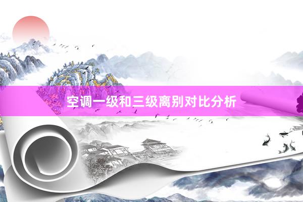 空调一级和三级离别对比分析