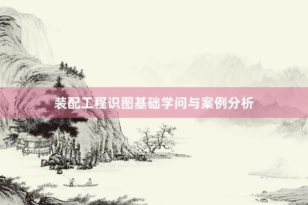 装配工程识图基础学问与案例分析