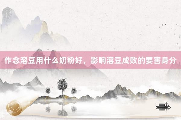 作念溶豆用什么奶粉好，影响溶豆成败的要害身分