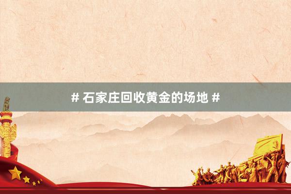 # 石家庄回收黄金的场地 #